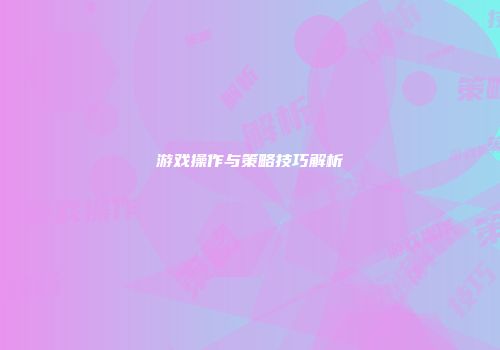 游戏操作与策略技巧解析