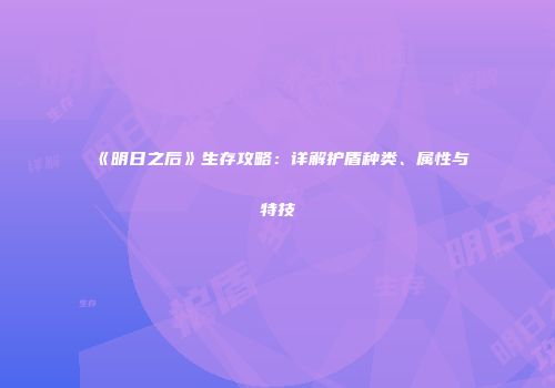 《明日之后》生存攻略：详解护盾种类、属性与特技