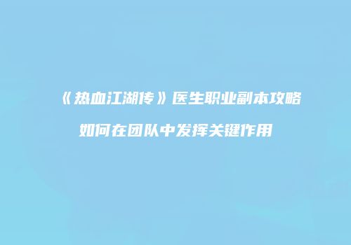 《热血江湖传》医生职业副本攻略如何在团队中发挥关键作用
