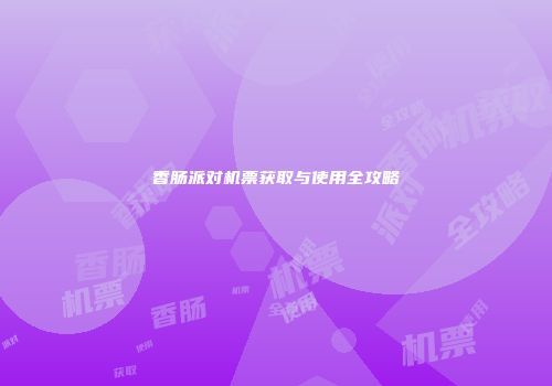 香肠派对机票获取与使用全攻略