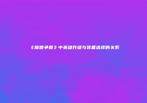 《魔兽争霸》中英雄升级与装备选择的关系