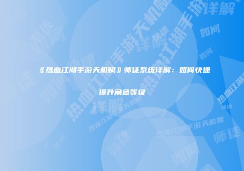 《热血江湖手游天机赋》师徒系统详解：如何快速提升角色等级