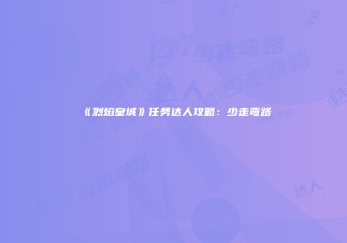 《烈焰皇城》任务达人攻略：少走弯路