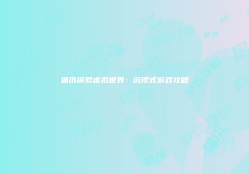 猫爪探索虚拟世界：沉浸式游戏攻略