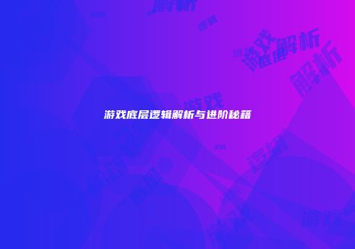 游戏底层逻辑解析与进阶秘籍