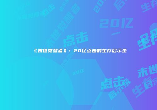 《末世觉醒者》：20亿点击的生存启示录