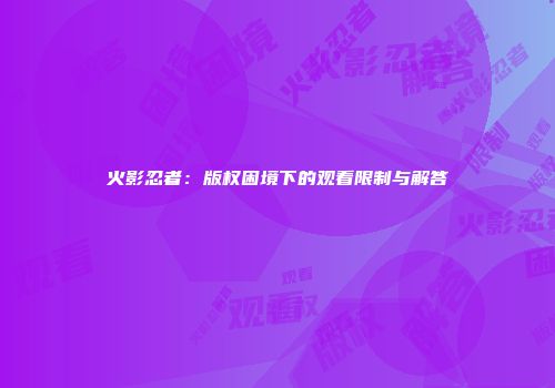 火影忍者：版权困境下的观看限制与解答