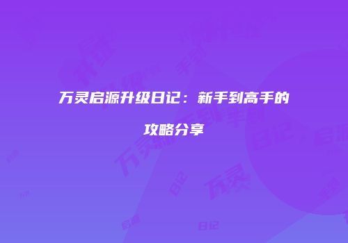 万灵启源升级日记：新手到高手的攻略分享