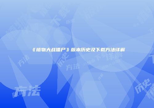 《植物大战僵尸》版本历史及下载方法详解