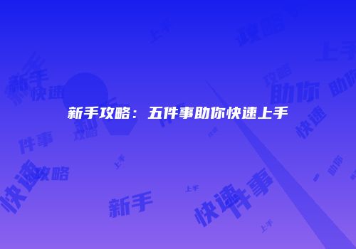 新手攻略：五件事助你快速上手