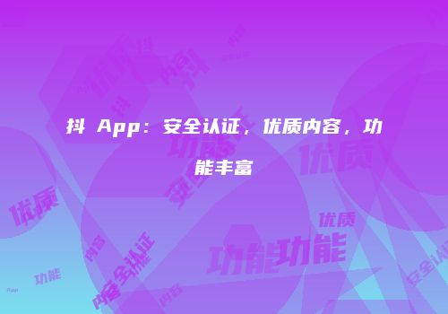 抖抈App：安全认证，优质内容，功能丰富