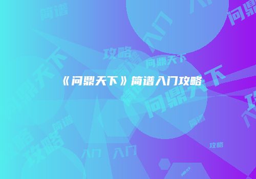 《问鼎天下》简谱入门攻略