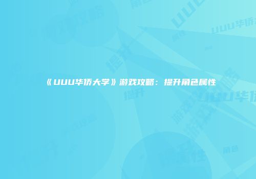 《UUU华侨大学》游戏攻略：提升角色属性