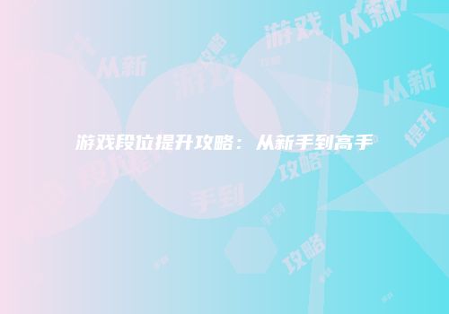 游戏段位提升攻略：从新手到高手