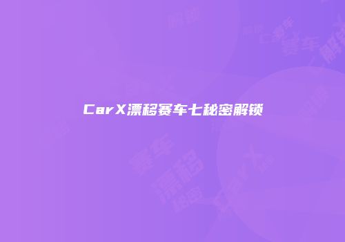 CarX漂移赛车七秘密解锁