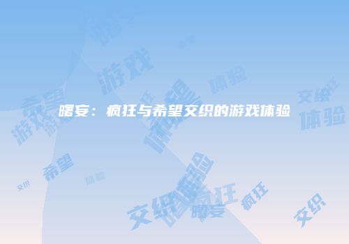 曙妄：疯狂与希望交织的游戏体验