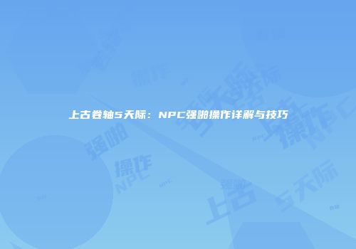 上古卷轴5天际：NPC强啪操作详解与技巧