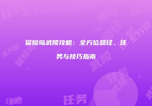 冒险岛武陵攻略：全方位路径、任务与技巧指南