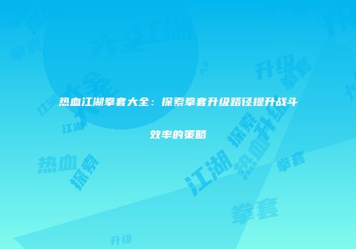 热血江湖拳套大全：探索拳套升级路径提升战斗效率的策略