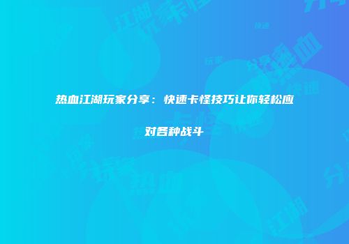 热血江湖玩家分享:快速卡怪技巧让你轻松应对各种战斗