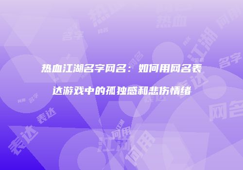 热血江湖名字网名：如何用网名表达游戏中的孤独感和悲伤情绪