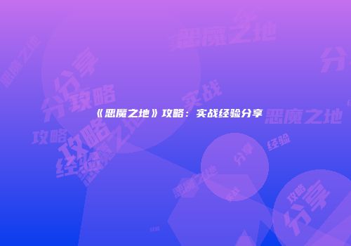 《恶魔之地》攻略：实战经验分享
