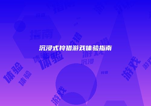 沉浸式狩猎游戏体验指南