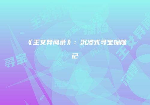 《王女异闻录》：沉浸式寻宝探险记