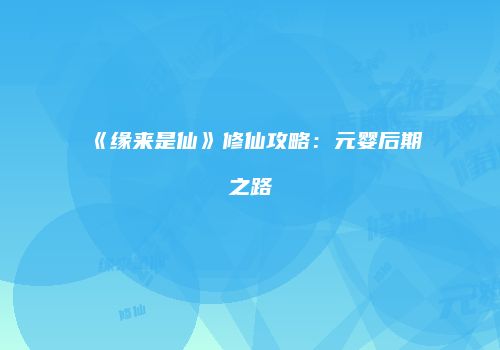 《缘来是仙》修仙攻略：元婴后期之路