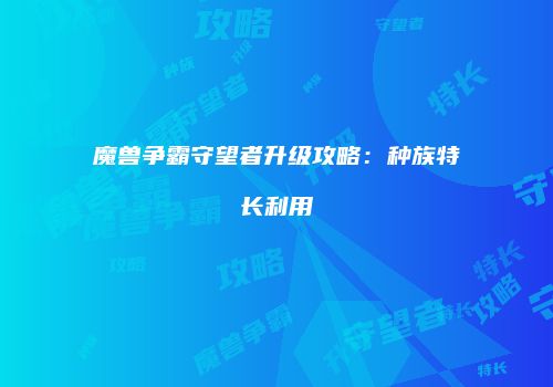 魔兽争霸守望者升级攻略：种族特长利用