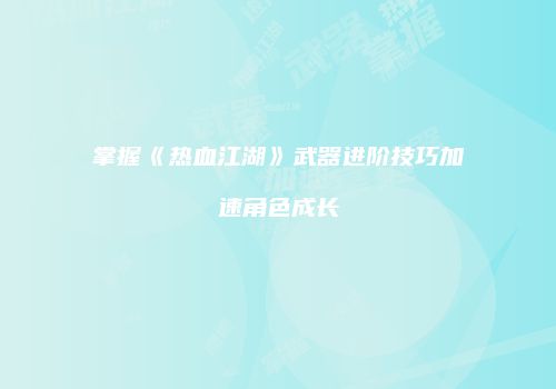 掌握《热血江湖》武器进阶技巧加速角色成长