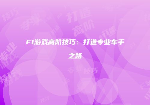 F1游戏高阶技巧：打造专业车手之路