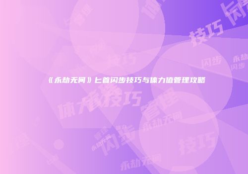 《永劫无间》匕首闪步技巧与体力值管理攻略