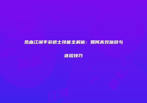 热血江湖手游道士技能全解析：如何高效施放与连招技巧
