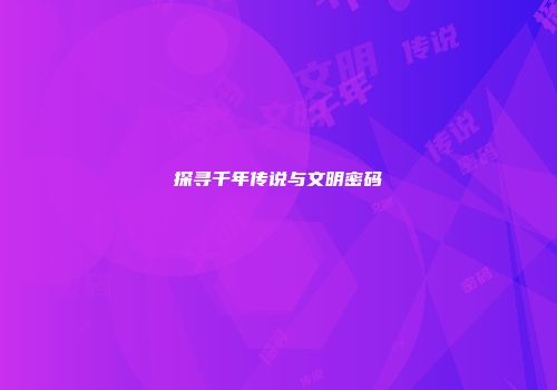 探寻千年传说与文明密码