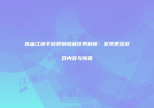 热血江湖手游邪刺隐藏任务解锁：发现更多游戏内容与惊喜