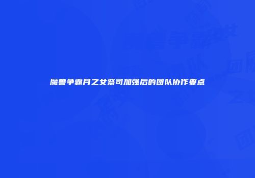 魔兽争霸月之女祭司加强后的团队协作要点