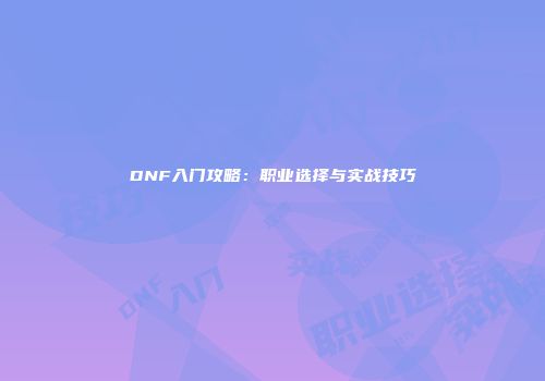 DNF入门攻略：职业选择与实战技巧
