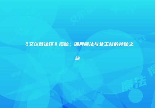 《艾尔登法环》揭秘：满月魔法与女王杖的神秘之旅