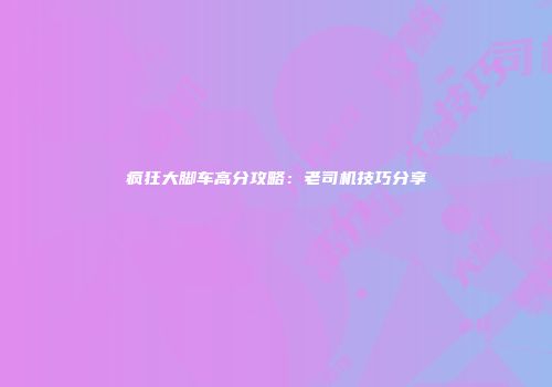 疯狂大脚车高分攻略：老司机技巧分享