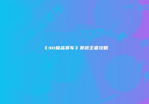 《3D极品赛车》赛道王者攻略