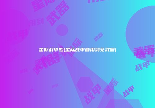 星际战甲脸(星际战甲能用到死武器)