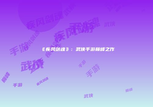 《疾风剑魂》：武侠手游巅峰之作