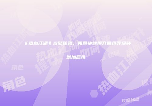 《热血江湖》攻略秘籍：如何快速提升角色等级并增加属性