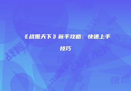 《战姬天下》新手攻略：快速上手技巧