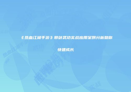 《热血江湖手游》邪剑武功实战应用案例分析助你快速成长