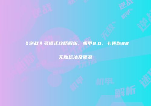 《逆战》多模式攻略解析：机甲2.0、卡迷你98无敌玩法及更多