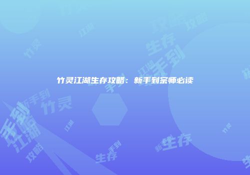 竹灵江湖生存攻略：新手到宗师必读