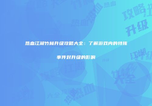 热血江湖竹林升级攻略大全：了解游戏内的特殊事件对升级的影响