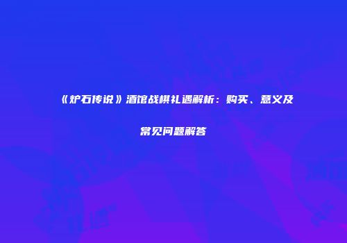 《炉石传说》酒馆战棋礼遇解析：购买、意义及常见问题解答